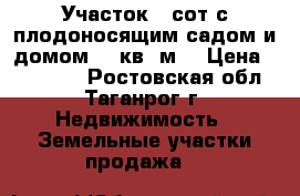 Участок 6 сот с плодоносящим садом и домом 40 кв. м. › Цена ­ 600 000 - Ростовская обл., Таганрог г. Недвижимость » Земельные участки продажа   